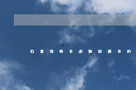 白金信用卡逾期和普卡的区别 白金信用卡逾期和普卡的区别