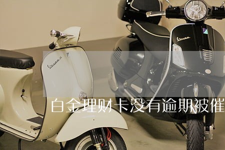 白金理财卡没有逾期被催还款 白金理财卡没有逾期被催还款