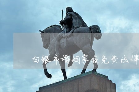 白银市婚姻家庭免费法律咨询