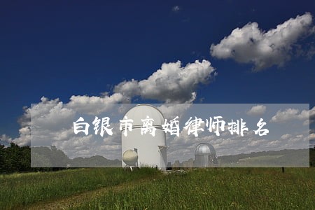 白银市离婚律师排名 白银市离婚律师排名
