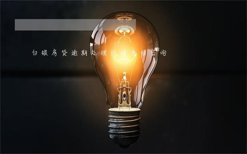 白银房贷逾期处理代理电话咨询 白银房贷逾期处理代理电话咨询
