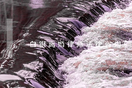 白银离婚律师法律咨询 白银离婚律师法律咨询