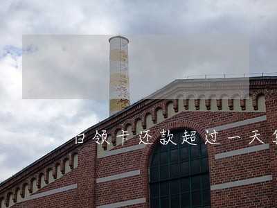 白领卡还款超过一天算逾期吗 白领卡还款超过一天算逾期吗