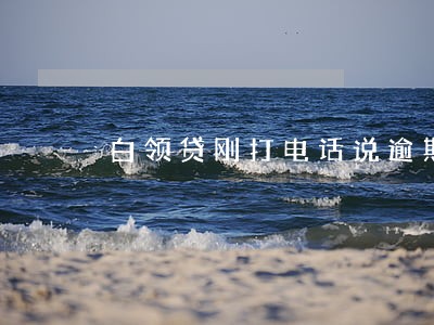 白领贷刚打电话说逾期要还款 白领贷刚打电话说逾期要还款