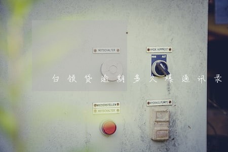 白领贷逾期多久爆通讯录 白领贷逾期多久爆通讯录