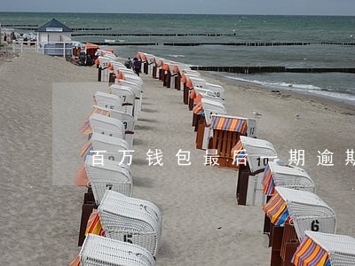 百万钱包最后一期逾期一个月了 百万钱包最后一期逾期一个月了