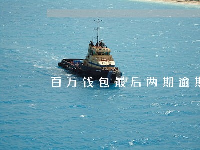 百万钱包最后两期逾期 百万钱包最后两期逾期