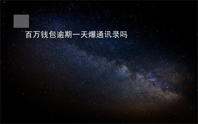 百万钱包逾期一天爆通讯录吗 百万钱包逾期一天爆通讯录吗