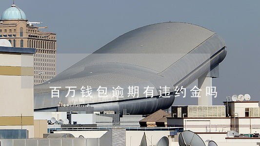 百万钱包逾期有违约金吗 百万钱包逾期有违约金吗
