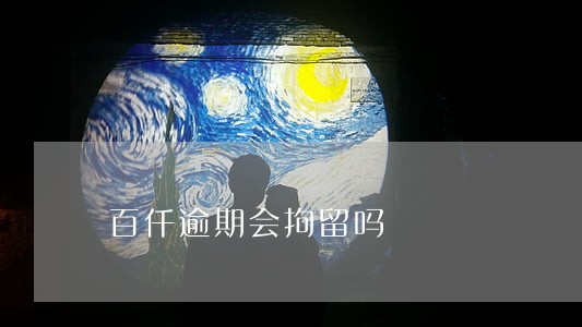 百仟逾期会拘留吗 百仟逾期会拘留吗