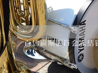 百信逾期银行会冻结银行卡吗 百信逾期银行会冻结银行卡吗