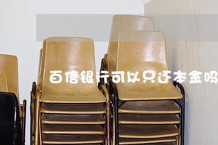 百信银行可以只还本金吗 百信银行可以只还本金吗