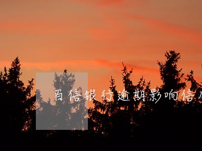 百信银行逾期影响信用卡吗 百信银行逾期影响信用卡吗