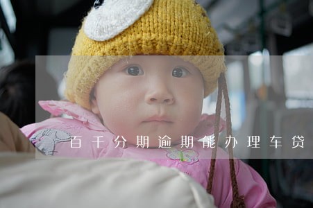 百千分期逾期能办理车贷嘛 百千分期逾期能办理车贷嘛