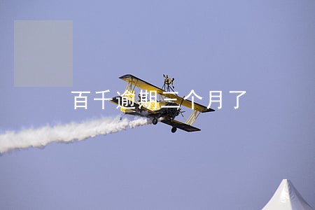 百千逾期三个月了 百千逾期三个月了