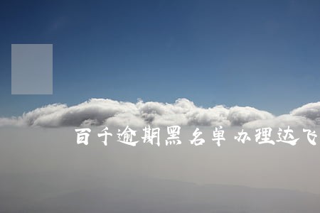 百千逾期黑名单办理达飞 百千逾期黑名单办理达飞