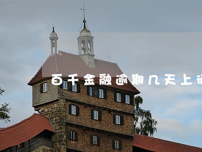 百千金融逾期几天上征信 百千金融逾期几天上征信