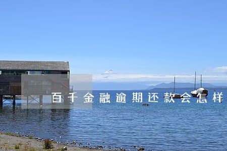 百千金融逾期还款会怎样 百千金融逾期还款会怎样
