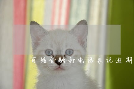 百姓金融打电话来说逾期 百姓金融打电话来说逾期