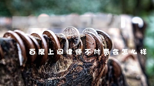 百度上问律师不付费会怎么样 百度上问律师不付费会怎么样