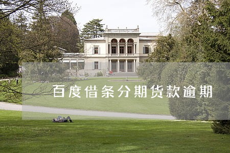 百度借条分期货款逾期 百度借条分期货款逾期