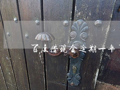 百度借现金逾期一年了