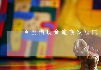 百度借现金逾期发短信 百度借现金逾期发短信