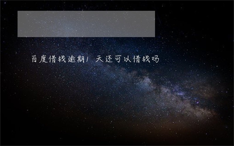 百度借钱逾期1天还可以借钱吗 百度借钱逾期1天还可以借钱吗