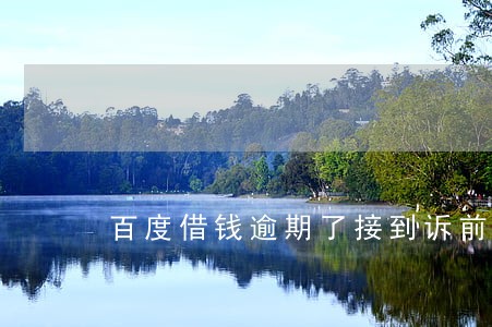 百度借钱逾期了接到诉前通知函 百度借钱逾期了接到诉前通知函