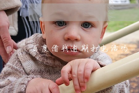百度借钱逾期打电话吗 百度借钱逾期打电话吗