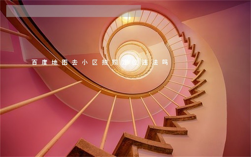 百度地图去小区拍照定位违法吗