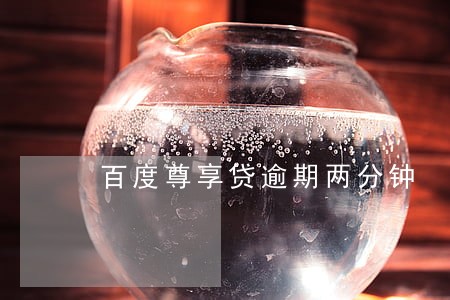 百度尊享贷逾期两分钟 百度尊享贷逾期两分钟