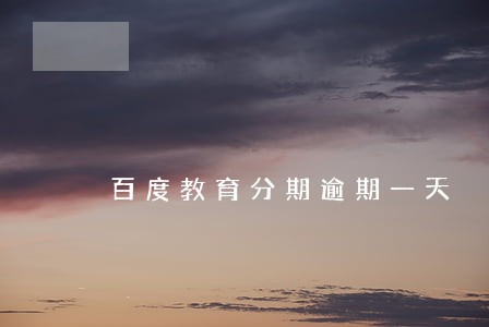 百度教育分期逾期一天 百度教育分期逾期一天
