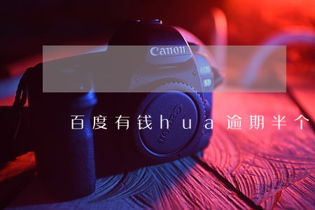 百度有钱hua逾期半个月 百度有钱hua逾期半个月