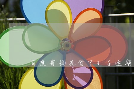 百度有钱花借了3千逾期 百度有钱花借了3千逾期
