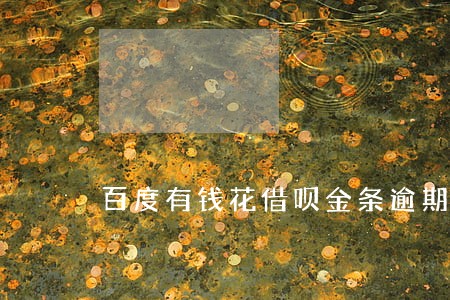 百度有钱花借呗金条逾期 百度有钱花借呗金条逾期