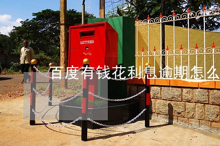 百度有钱花利息逾期怎么算 百度有钱花利息逾期怎么算