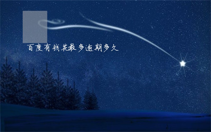 百度有钱花最多逾期多久 百度有钱花最多逾期多久