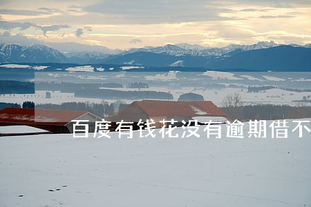 百度有钱花没有逾期借不了了 百度有钱花没有逾期借不了了