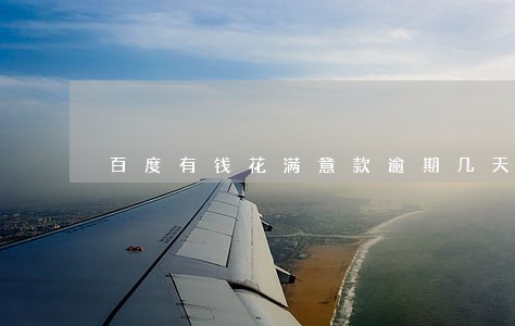 百度有钱花满意款逾期几天上征信 百度有钱花满意款逾期几天上征信