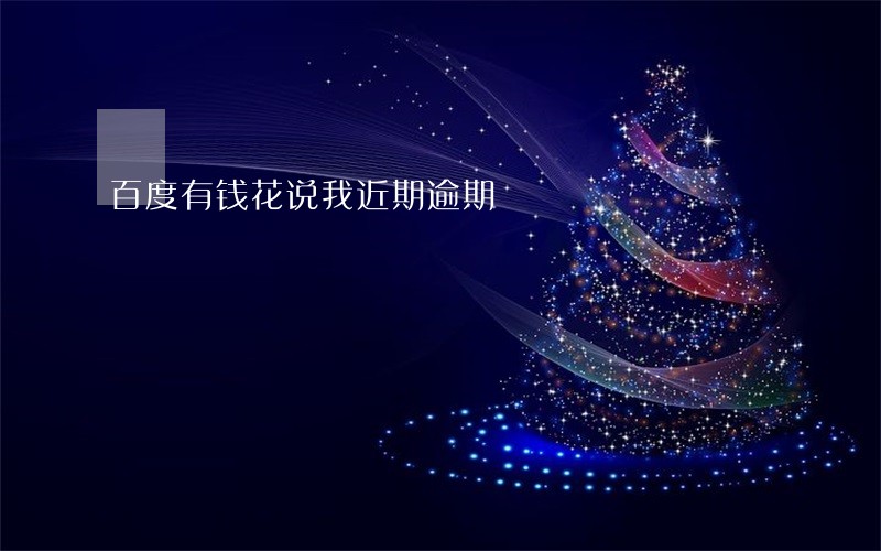 百度有钱花说我近期逾期 百度有钱花说我近期逾期