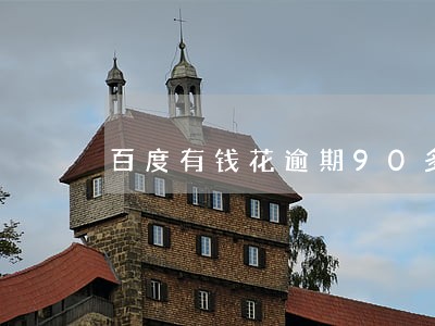 百度有钱花逾期90多天 百度有钱花逾期90多天