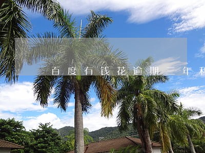 百度有钱花逾期三年利息多少 百度有钱花逾期三年利息多少