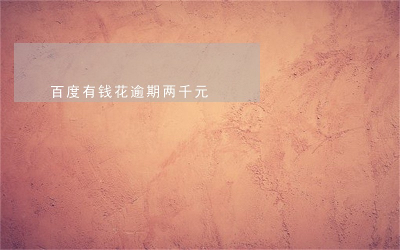 百度有钱花逾期两千元 百度有钱花逾期两千元