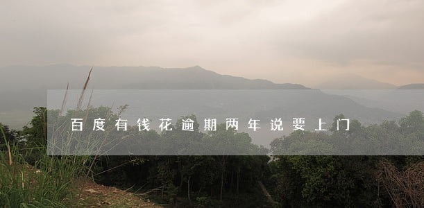 百度有钱花逾期两年说要上门 百度有钱花逾期两年说要上门