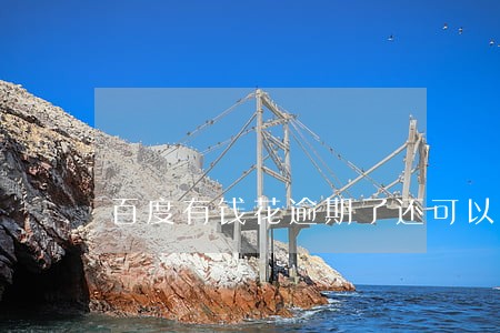 百度有钱花逾期了还可以借嘛 百度有钱花逾期了还可以借嘛