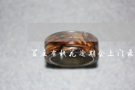 百度有钱花逾期会上门录像吗 百度有钱花逾期会上门录像吗