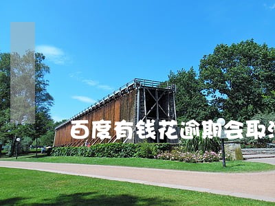 百度有钱花逾期会取消分期合同 百度有钱花逾期会取消分期合同