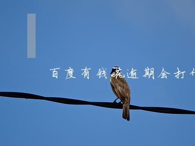 百度有钱花逾期会打什么电话 百度有钱花逾期会打什么电话