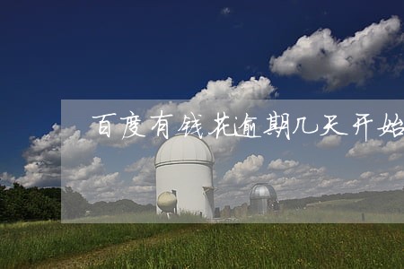 百度有钱花逾期几天开始催收 百度有钱花逾期几天开始催收